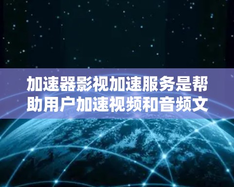 加速器影视加速服务是帮助用户加速视频和音频文件的工具,提供了多种选择,适合不同需求的用户。以下是对该服务的详细分析和总结