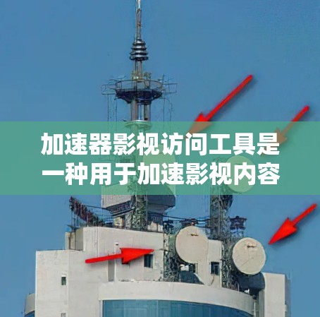 加速器影视访问工具是一种用于加速影视内容访问的工具,旨在提升用户观看视频的流畅度和速度。它通过多种方式提供功能,包括
