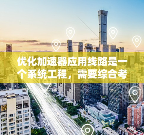 优化加速器应用线路是一个系统工程，需要综合考虑硬件设计、软件优化和散热等多个方面。以下是一步步的优化计划