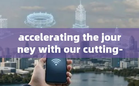 accelerating the journey with our cutting-edge accelerate networks