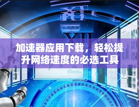 加速器应用下载，轻松提升网络速度的必选工具