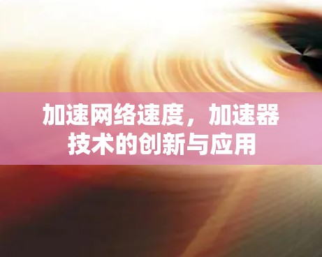 加速网络速度，加速器技术的创新与应用