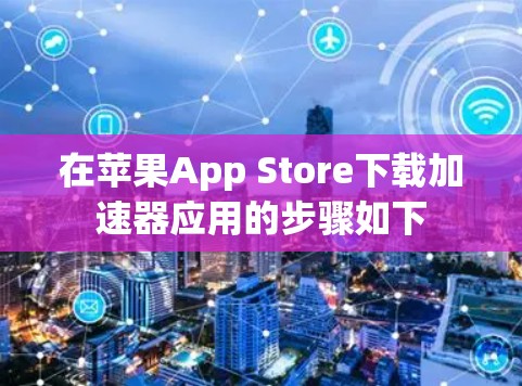 在苹果App Store下载加速器应用的步骤如下