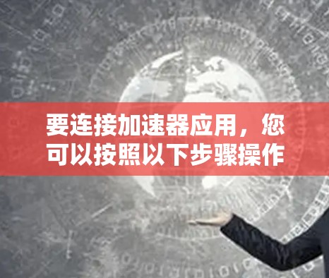 要连接加速器应用,您可以按照以下步骤操作