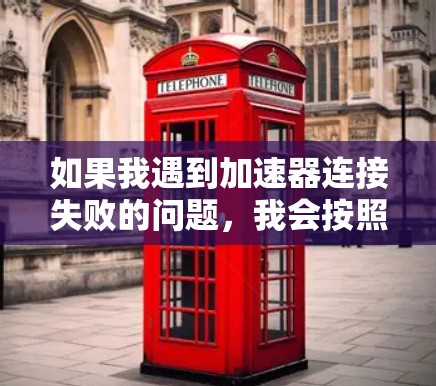 如果我遇到加速器连接失败的问题,我会按照以下步骤逐步解决