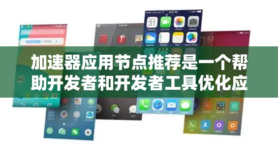 加速器应用节点推荐是一个帮助开发者和开发者工具优化应用性能的高级技术。以下是一些步骤和注意事项,帮助您更好地进行加速器应用节点推荐