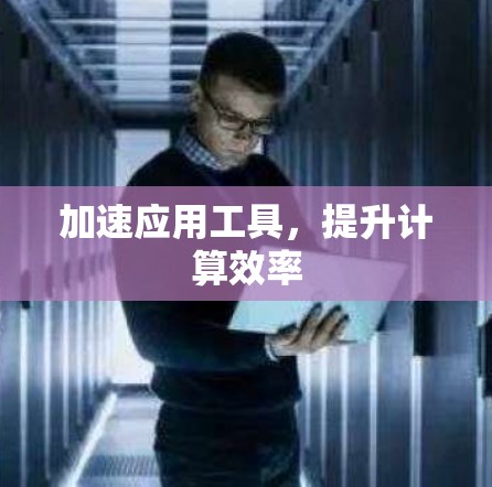 加速应用工具,提升计算效率