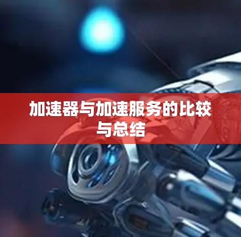 加速器与加速服务的比较与总结