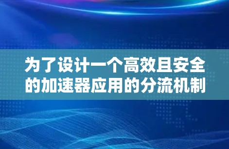 为了设计一个高效且安全的加速器应用的分流机制,可以按照以下步骤进行