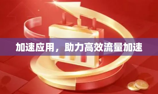 加速应用,助力高效流量加速