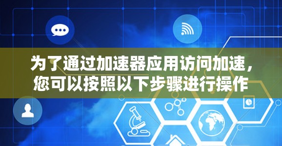为了通过加速器应用访问加速,您可以按照以下步骤进行操作