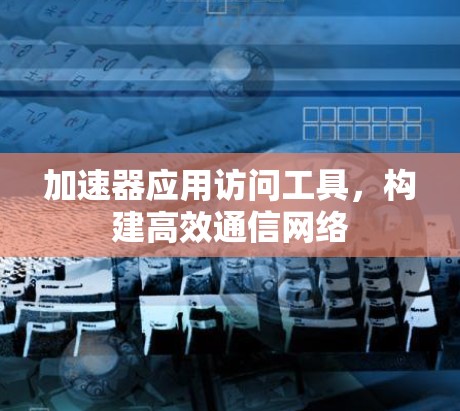 加速器应用访问工具,构建高效通信网络