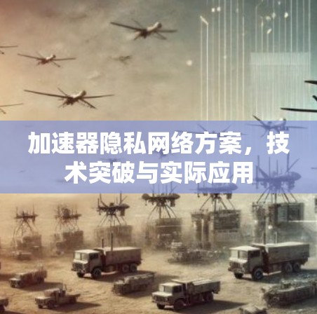 加速器隐私网络方案,技术突破与实际应用