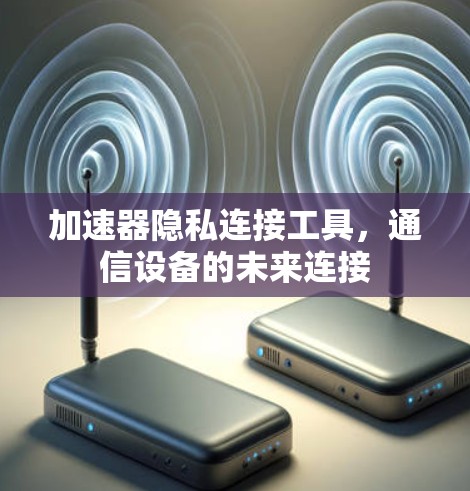 加速器隐私连接工具,通信设备的未来连接