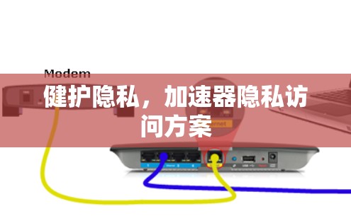 健护隐私,加速器隐私访问方案