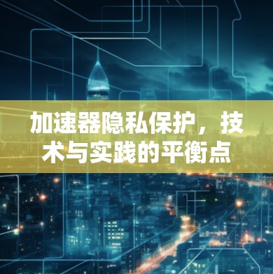 加速器隐私保护,技术与实践的平衡点