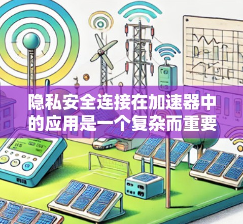 隐私安全连接在加速器中的应用是一个复杂而重要的安全措施,旨在保护用户数据的安全性和隐私。以下是对此问题的详细分析