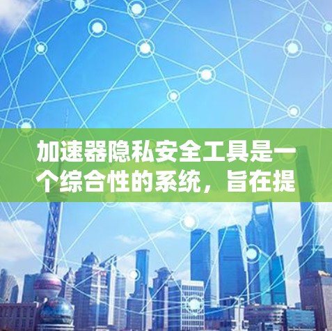 加速器隐私安全工具是一个综合性的系统,旨在提升网页浏览体验的同时保护隐私和数据安全。以下是关于该工具的详细分析