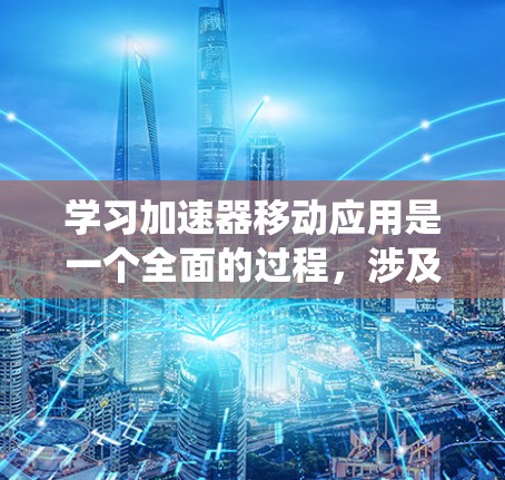 学习加速器移动应用是一个全面的过程,涉及设备识别、管理、维护和优化。以下是一个结构化的学习指南,帮助你系统地掌握加速器的功能和使用方法