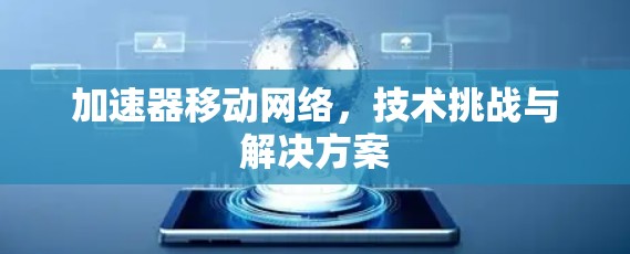加速器移动网络,技术挑战与解决方案