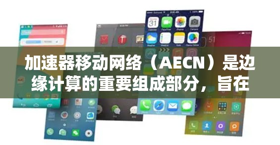 加速器移动网络(AECN)是边缘计算的重要组成部分,旨在提升移动设备上应用的计算效率。以下是对加速器移动网络的详细分析