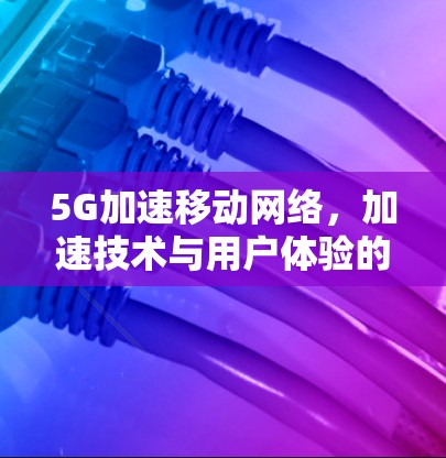 5G加速移动网络,加速技术与用户体验的双提升