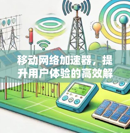 移动网络加速器,提升用户体验的高效解决方案