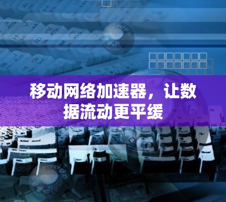 移动网络加速器,让数据流动更平缓