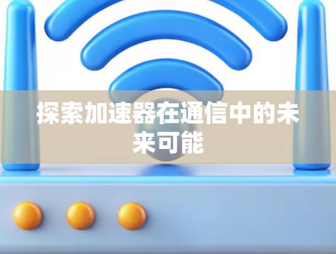 探索加速器在通信中的未来可能