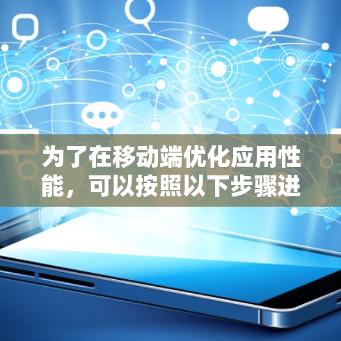 为了在移动端优化应用性能,可以按照以下步骤进行操作