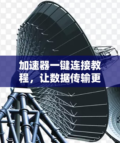 加速器一键连接教程,让数据传输更快速