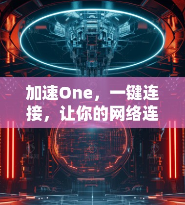 加速One,一键连接,让你的网络连接更顺畅
