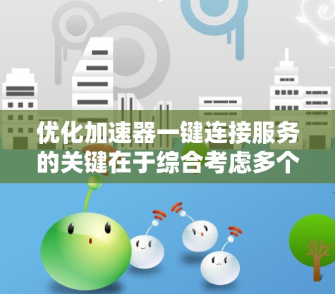 优化加速器一键连接服务的关键在于综合考虑多个因素,以提升效率和用户体验。以下是一个分步指南,帮助您有效地优化加速器一键连接