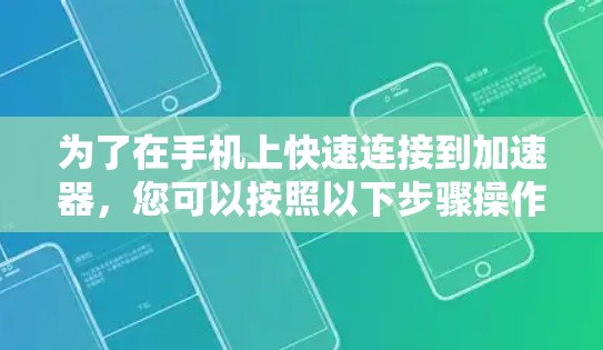 为了在手机上快速连接到加速器,您可以按照以下步骤操作