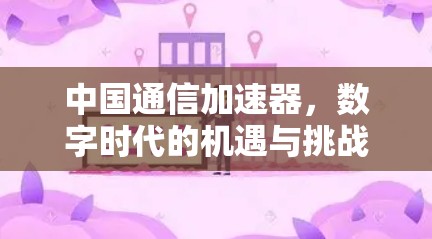 中国通信加速器,数字时代的机遇与挑战
