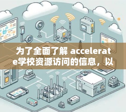 为了全面了解 accelerate学校资源访问的信息,以下是一个结构化的总结