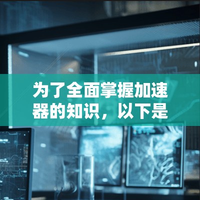 为了全面掌握加速器的知识,以下是一个学习线路的建议,涵盖了汽车加速器和工业加速器的各个方面