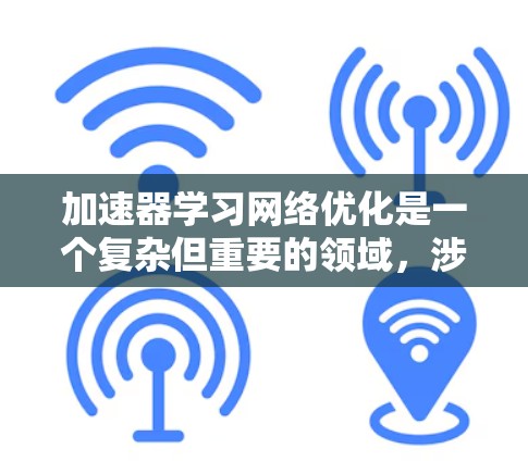 加速器学习网络优化是一个复杂但重要的领域,涉及多个关键问题和挑战。以下是对该领域的一些总结和建议