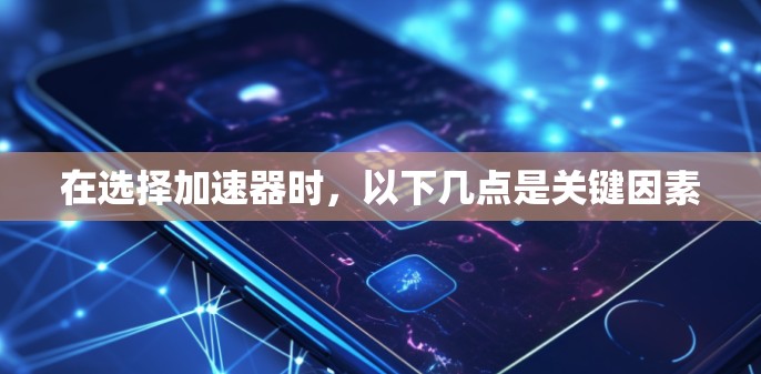 在选择加速器时,以下几点是关键因素