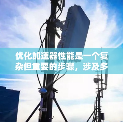 优化加速器性能是一个复杂但重要的步骤,涉及多个方面。以下是一个系统化的优化流程