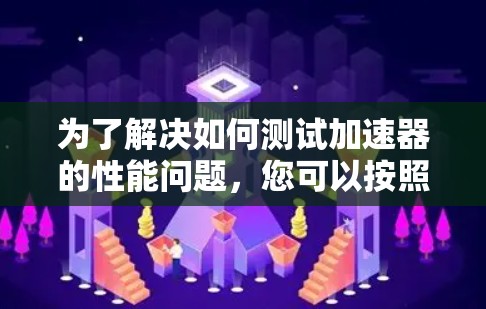 为了解决如何测试加速器的性能问题,您可以按照以下步骤进行