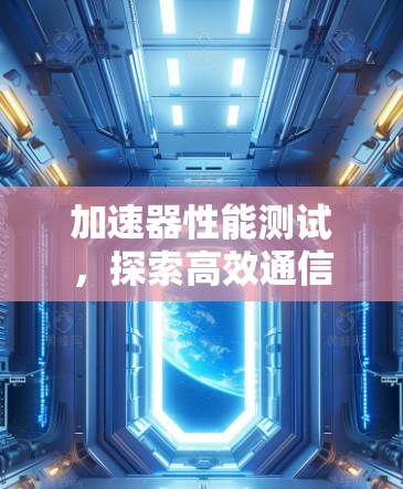 加速器性能测试,探索高效通信架构的新机遇