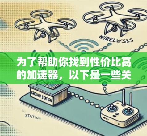 为了帮助你找到性价比高的加速器,以下是一些关键考虑因素和推荐建议