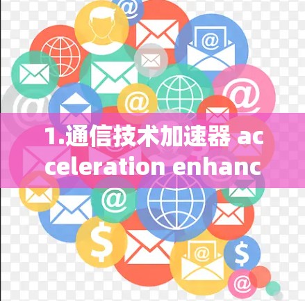 1.通信技术加速器 acceleration enhancers for your network