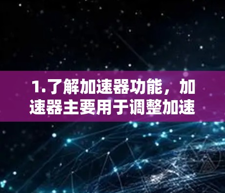 1.了解加速器功能,加速器主要用于调整加速和刹车参数,帮助你更好地控制车辆的行驶状态