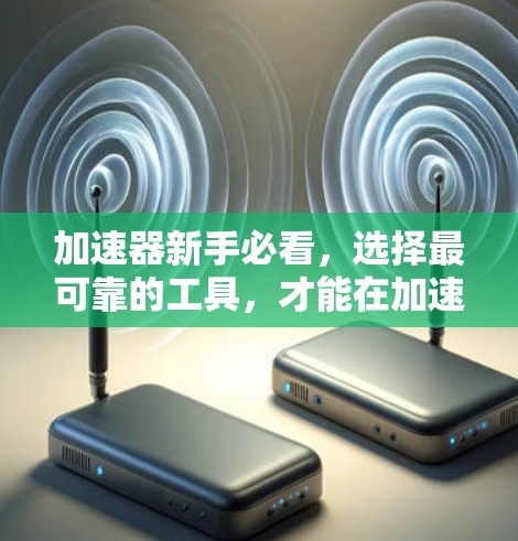 加速器新手必看,选择最可靠的工具,才能在加速器比赛中脱颖而出