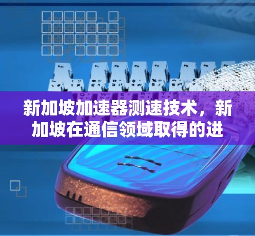 新加坡加速器测速技术,新加坡在通信领域取得的进展