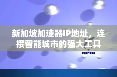 新加坡加速器IP地址,连接智能城市的强大工具
