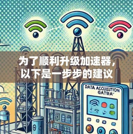 为了顺利升级加速器,以下是一步步的建议