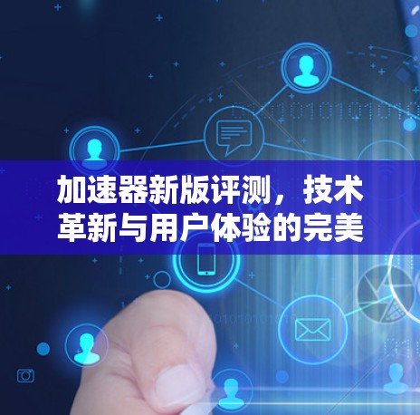 加速器新版评测,技术革新与用户体验的完美融合